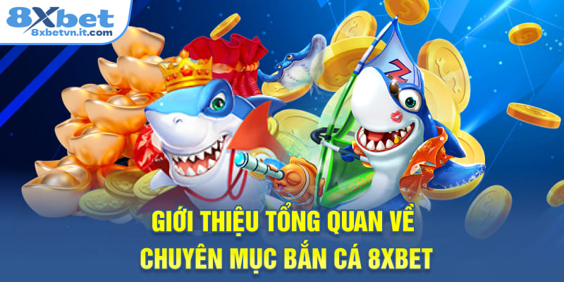 Giới thiệu tổng quan về chuyên mục bắn cá 8XBET
